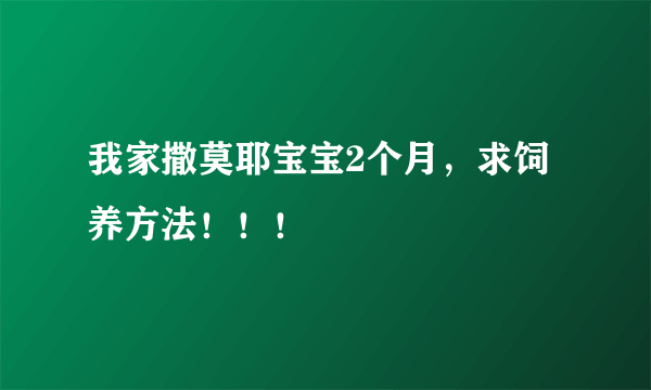 我家撒莫耶宝宝2个月，求饲养方法！！！