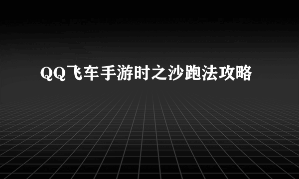 QQ飞车手游时之沙跑法攻略