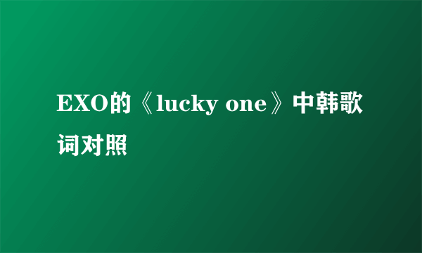 EXO的《lucky one》中韩歌词对照