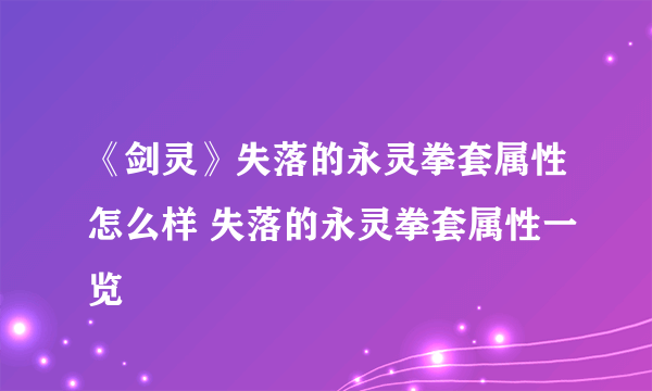 《剑灵》失落的永灵拳套属性怎么样 失落的永灵拳套属性一览