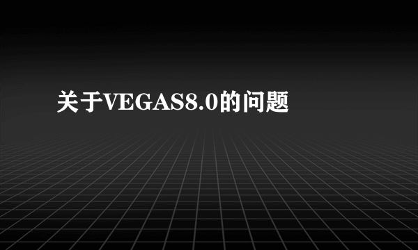 关于VEGAS8.0的问题