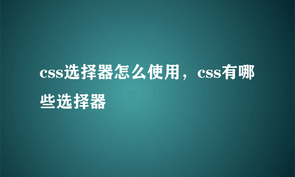 css选择器怎么使用，css有哪些选择器