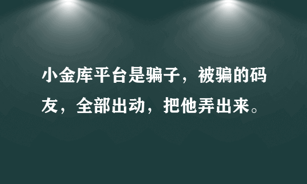 小金库平台是骗子，被骗的码友，全部出动，把他弄出来。