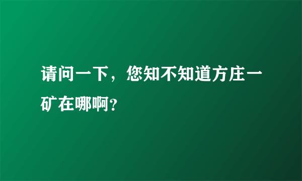 请问一下，您知不知道方庄一矿在哪啊？