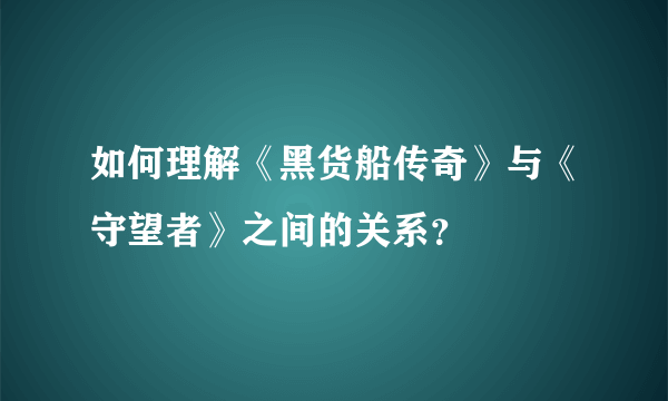 如何理解《黑货船传奇》与《守望者》之间的关系？