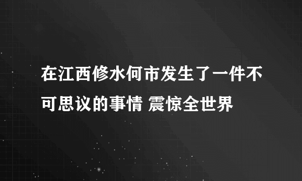 在江西修水何市发生了一件不可思议的事情 震惊全世界