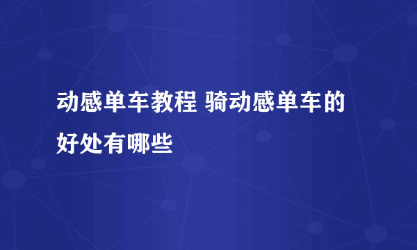 动感单车教程 骑动感单车的好处有哪些