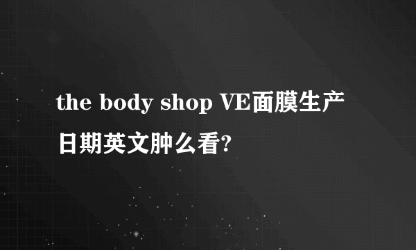 the body shop VE面膜生产日期英文肿么看?