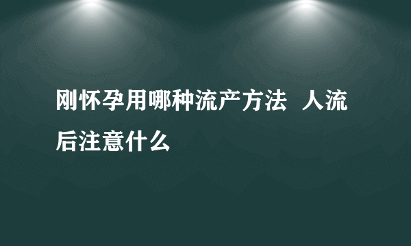 刚怀孕用哪种流产方法  人流后注意什么