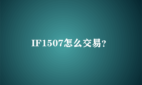 IF1507怎么交易？