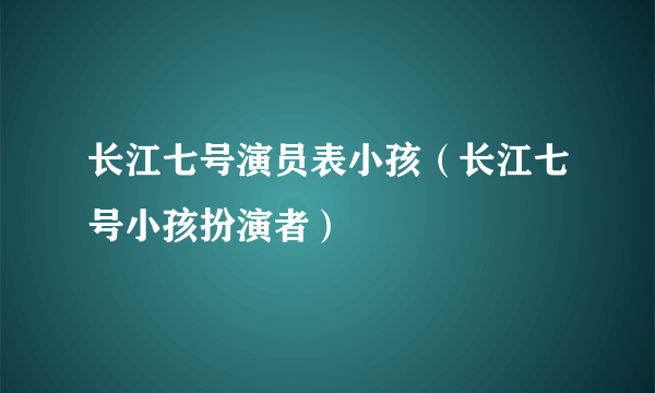 长江七号演员表小孩（长江七号小孩扮演者）