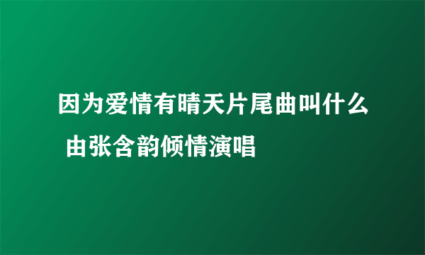 因为爱情有晴天片尾曲叫什么 由张含韵倾情演唱