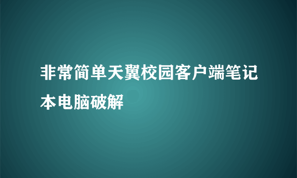 非常简单天翼校园客户端笔记本电脑破解