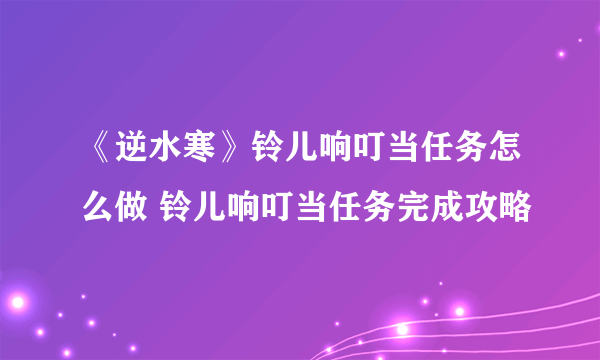 《逆水寒》铃儿响叮当任务怎么做 铃儿响叮当任务完成攻略