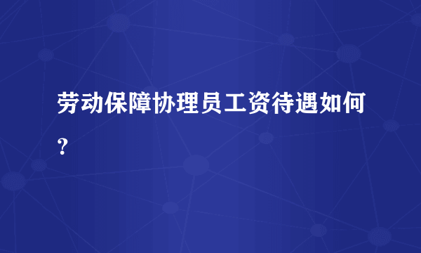 劳动保障协理员工资待遇如何？