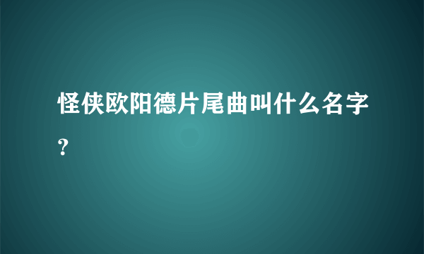 怪侠欧阳德片尾曲叫什么名字？