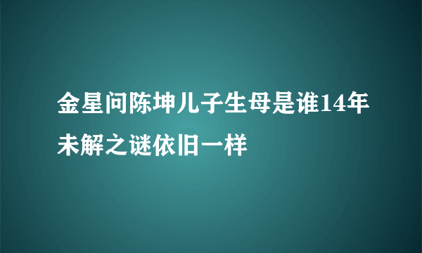 金星问陈坤儿子生母是谁14年未解之谜依旧一样