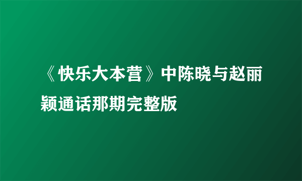 《快乐大本营》中陈晓与赵丽颖通话那期完整版