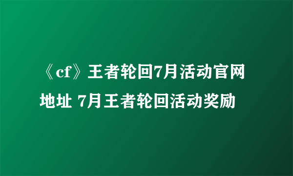 《cf》王者轮回7月活动官网地址 7月王者轮回活动奖励