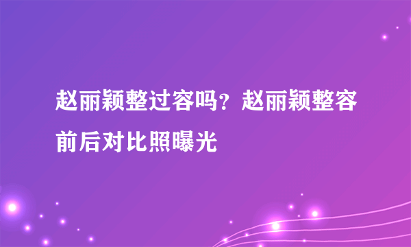 赵丽颖整过容吗？赵丽颖整容前后对比照曝光