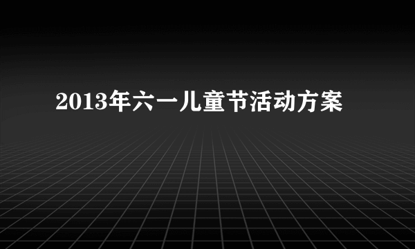 2013年六一儿童节活动方案