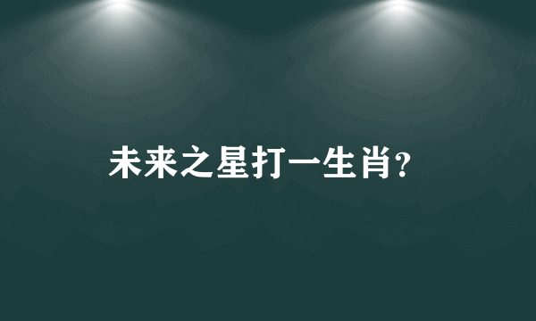 未来之星打一生肖？