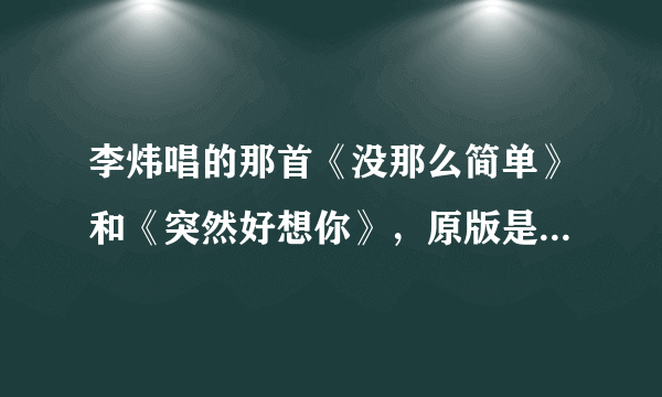 李炜唱的那首《没那么简单》和《突然好想你》，原版是谁唱的？