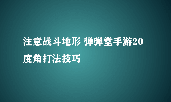 注意战斗地形 弹弹堂手游20度角打法技巧