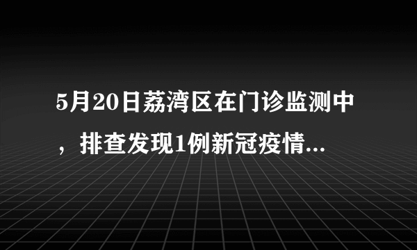 5月20日荔湾区在门诊监测中，排查发现1例新冠疫情情况如何了？