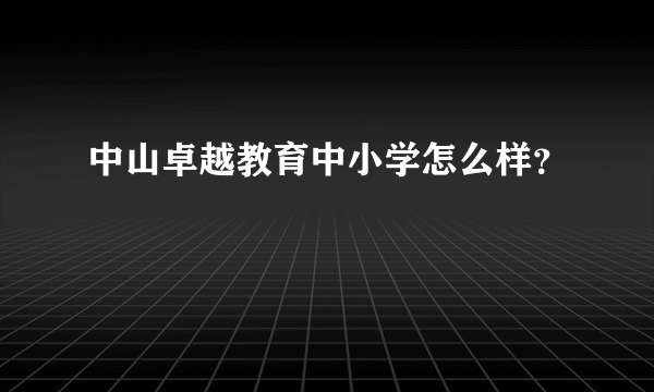 中山卓越教育中小学怎么样？