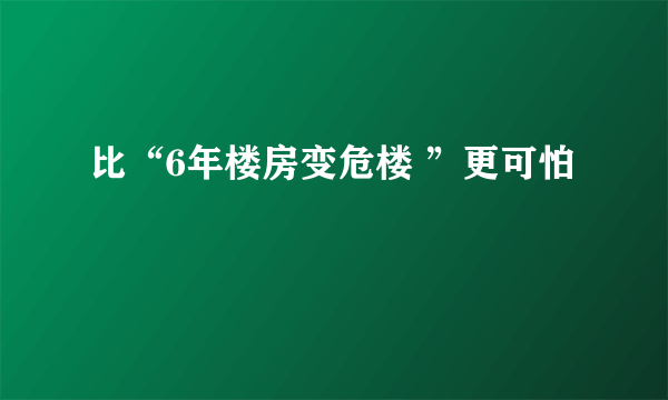 比“6年楼房变危楼 ”更可怕