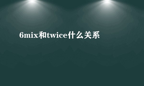 6mix和twice什么关系