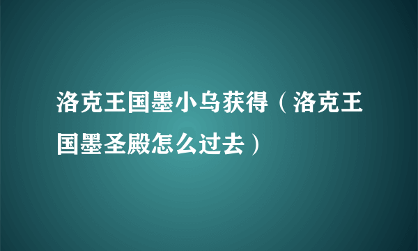 洛克王国墨小乌获得（洛克王国墨圣殿怎么过去）