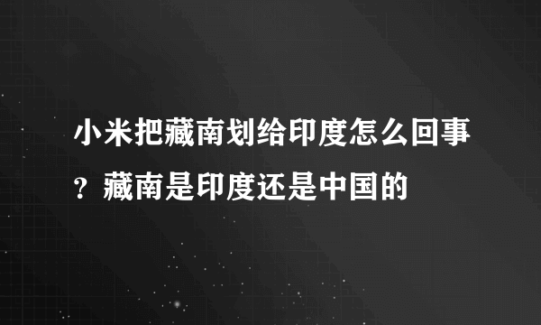 小米把藏南划给印度怎么回事？藏南是印度还是中国的