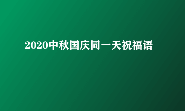 2020中秋国庆同一天祝福语