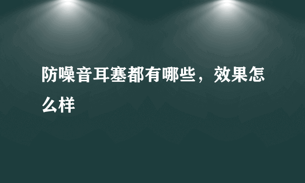 防噪音耳塞都有哪些，效果怎么样