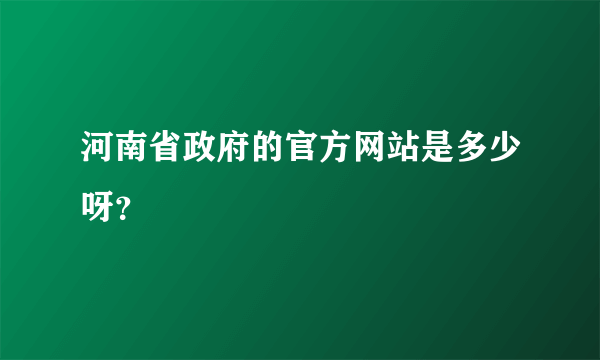 河南省政府的官方网站是多少呀？