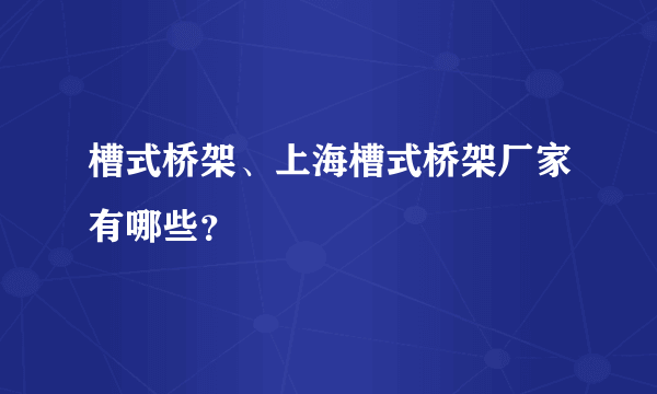 槽式桥架、上海槽式桥架厂家有哪些？