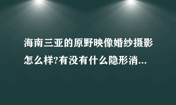 海南三亚的原野映像婚纱摄影怎么样?有没有什么隐形消费哟！！