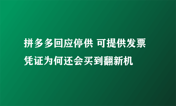 拼多多回应停供 可提供发票凭证为何还会买到翻新机