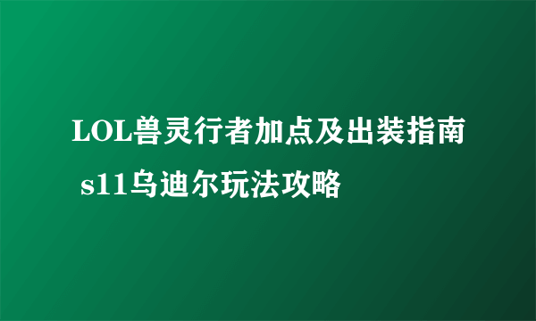 LOL兽灵行者加点及出装指南 s11乌迪尔玩法攻略