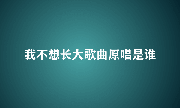 我不想长大歌曲原唱是谁