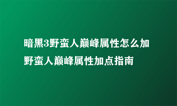 暗黑3野蛮人巅峰属性怎么加 野蛮人巅峰属性加点指南