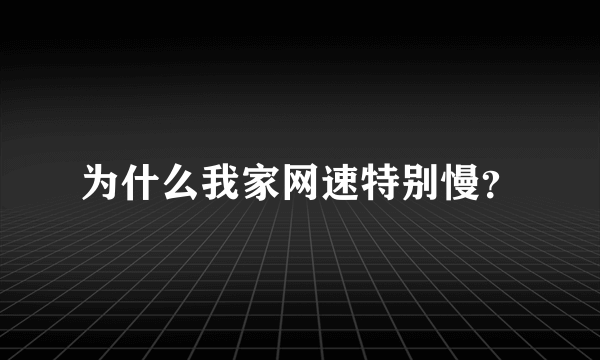 为什么我家网速特别慢？