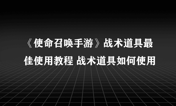 《使命召唤手游》战术道具最佳使用教程 战术道具如何使用