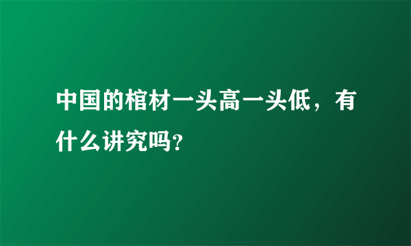 中国的棺材一头高一头低，有什么讲究吗？