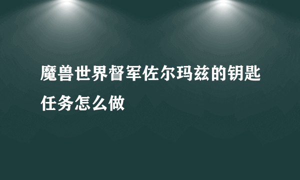 魔兽世界督军佐尔玛兹的钥匙任务怎么做