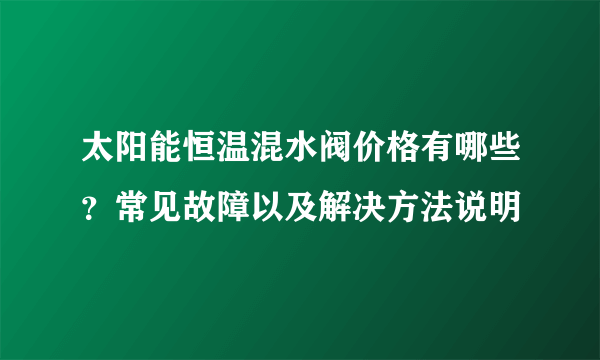 太阳能恒温混水阀价格有哪些？常见故障以及解决方法说明