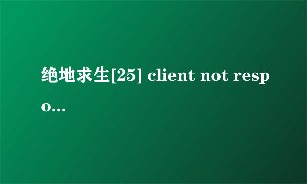 绝地求生[25] client not responding3.5.7- 38CACPF什么意思