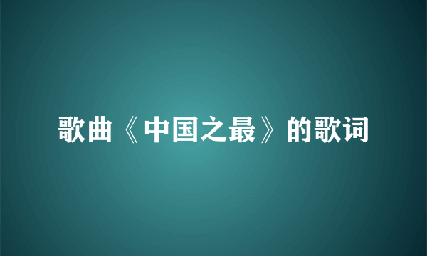 歌曲《中国之最》的歌词